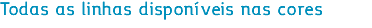Todas as linhas disponíveis nas cores