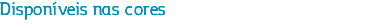 Disponíveis nas cores